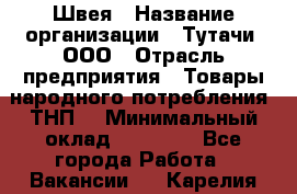 Швея › Название организации ­ Тутачи, ООО › Отрасль предприятия ­ Товары народного потребления (ТНП) › Минимальный оклад ­ 30 000 - Все города Работа » Вакансии   . Карелия респ.